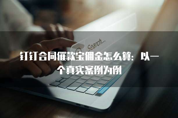 钉钉合同催款宝佣金怎么算：以一个真实案例为例