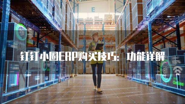 钉钉小圈ERP购买技巧：功能详解