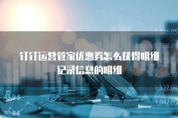 钉钉运营管家优惠券怎么获得明细记录信息的明细