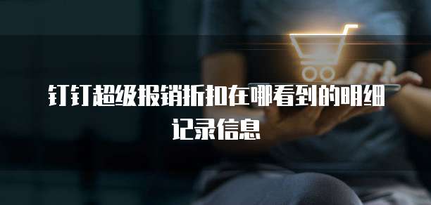 钉钉超级报销折扣在哪看到的明细记录信息