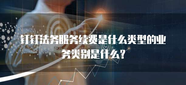 钉钉法务服务续费是什么类型的业务类别是什么?