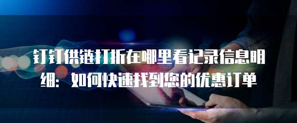 钉钉供链打折在哪里看记录信息明细：如何快速找到您的优惠订单