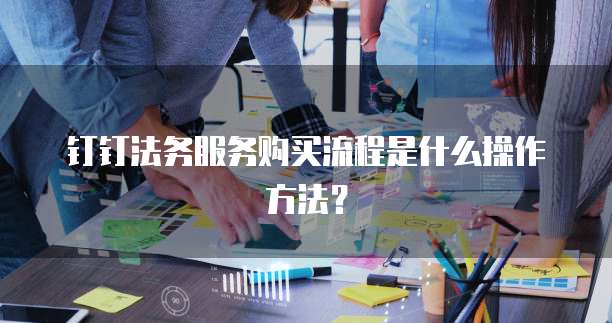 钉钉法务服务购买流程是什么操作方法?