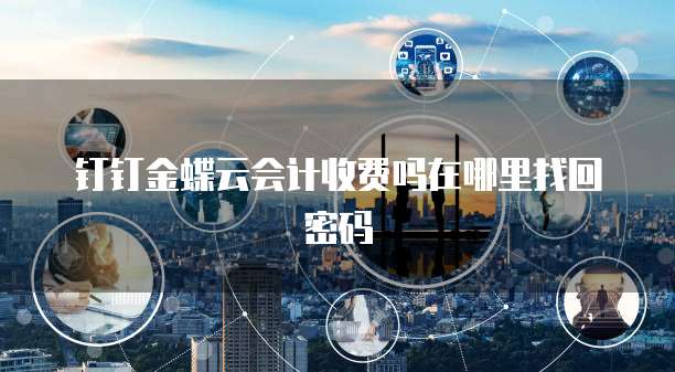 钉钉金蝶云会计收费吗在哪里找回密码