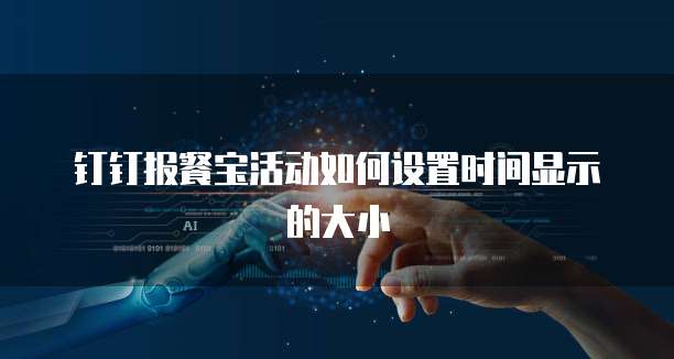钉钉报餐宝活动如何设置时间显示的大小