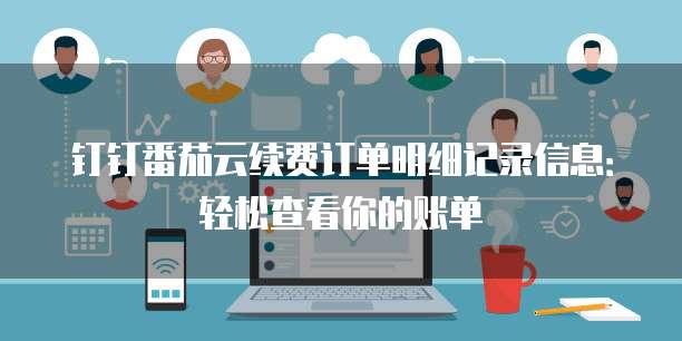 钉钉番茄云续费订单明细记录信息:轻松查看你的账单