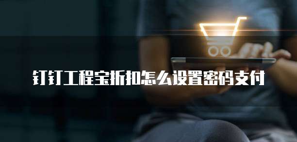 钉钉工程宝折扣怎么设置密码支付