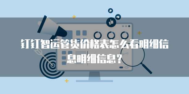 钉钉智运管货价格表怎么看明细信息明细信息?