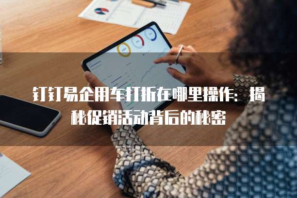 钉钉易企用车打折在哪里操作：揭秘促销活动背后的秘密