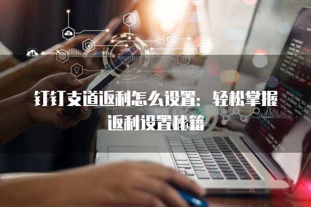 钉钉支道返利怎么设置:轻松掌握返利设置秘籍