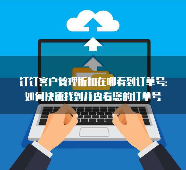 钉钉客户管理折扣在哪看到订单号:如何快速找到并查看您的订单号