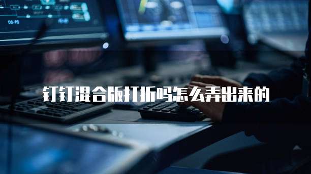 钉钉混合版打折吗怎么弄出来的