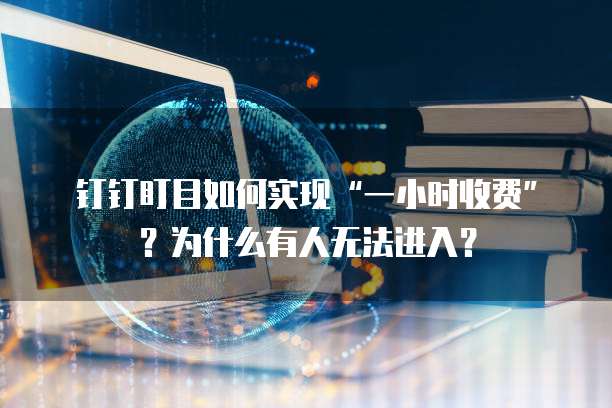 钉钉盯目如何实现“一小时收费”?为什么有人无法进入?