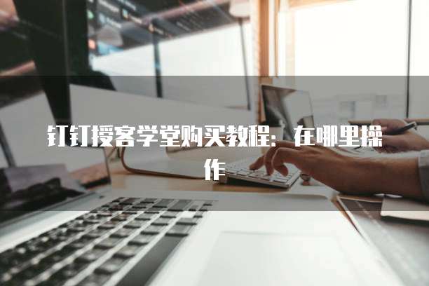 钉钉授客学堂购买教程：在哪里操作