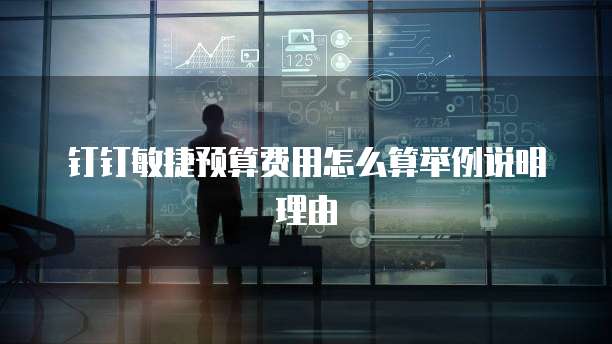 钉钉敏捷预算费用怎么算举例说明理由