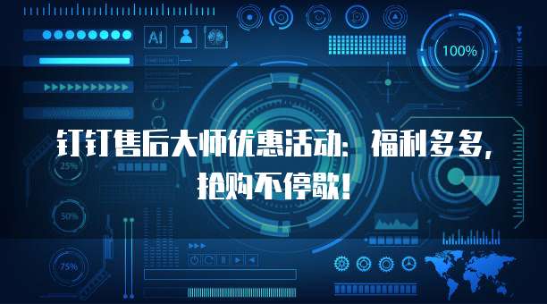 钉钉售后大师优惠活动:福利多多,抢购不停歇!