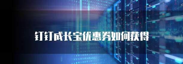钉钉成长宝优惠券如何获得
