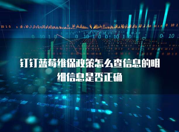 钉钉蓝莓维保政策怎么查信息的明细信息是否正确