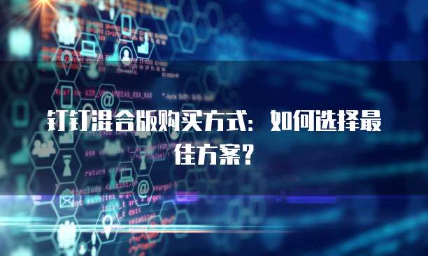 钉钉混合版购买方式：如何选择最佳方案？