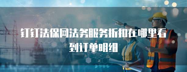 钉钉法保网法务服务折扣在哪里看到订单明细