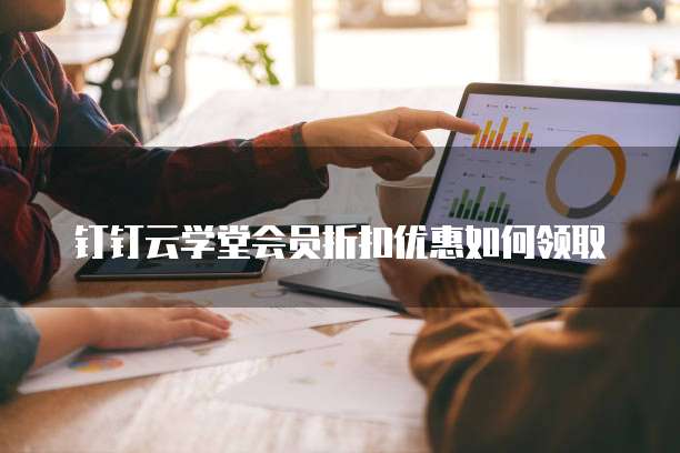 钉钉云学堂会员折扣优惠如何领取