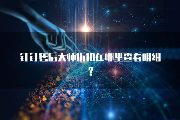 钉钉售后大师折扣在哪里查看明细?