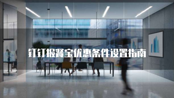 钉钉报餐宝优惠条件设置指南