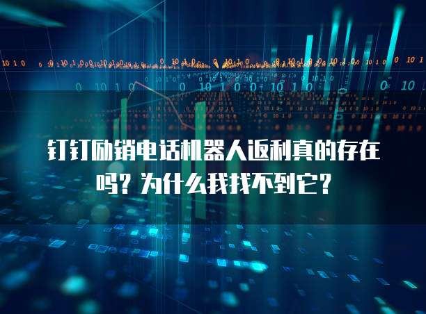钉钉励销电话机器人返利真的存在吗？为什么我找不到它？