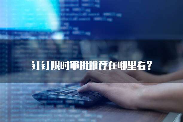 钉钉限时审批推荐在哪里看?