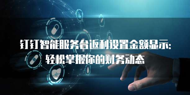 钉钉智能服务台返利设置金额显示:轻松掌握你的财务动态