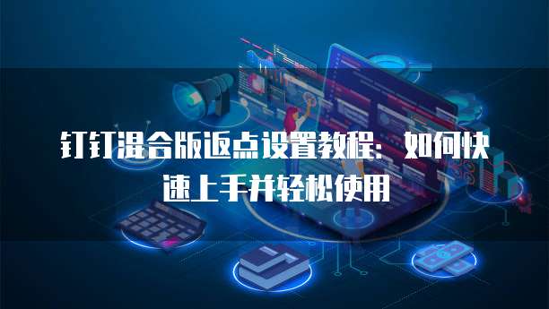 钉钉混合版返点设置教程:如何快速上手并轻松使用