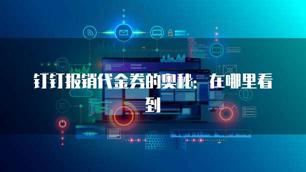 钉钉报销代金券的奥秘:在哪里看到