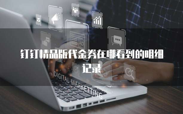 钉钉精品版代金券在哪看到的明细记录