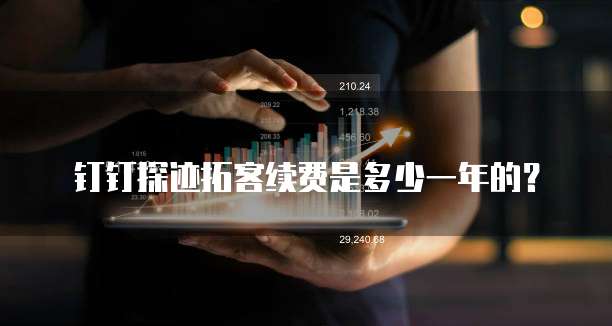 钉钉探迹拓客续费是多少一年的？