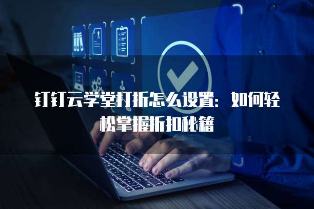 钉钉云学堂打折怎么设置:如何轻松掌握折扣秘籍