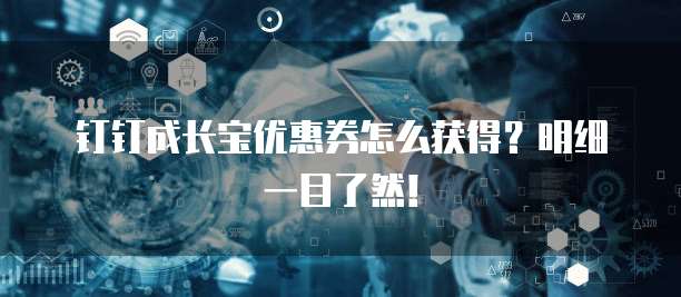 钉钉成长宝优惠券怎么获得?明细一目了然!