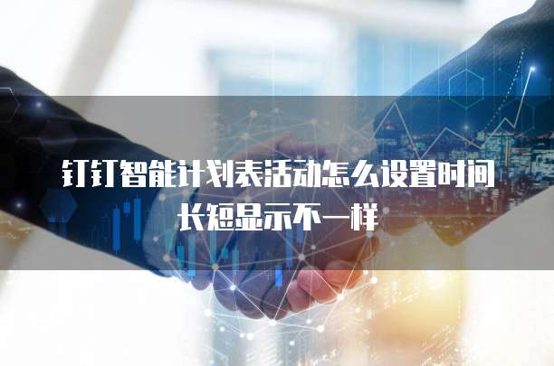钉钉智能计划表活动怎么设置时间长短显示不一样