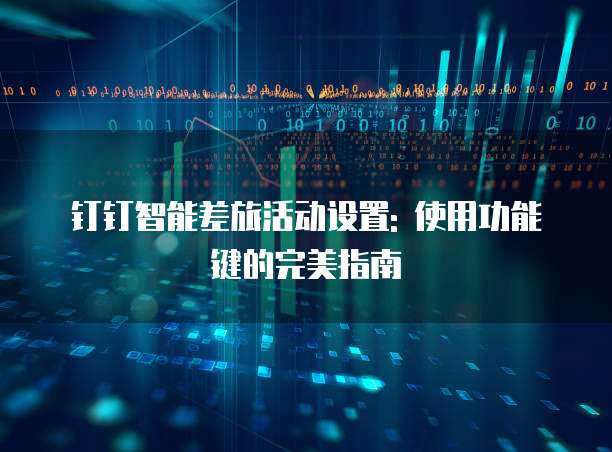 钉钉智能差旅活动设置: 使用功能键的完美指南