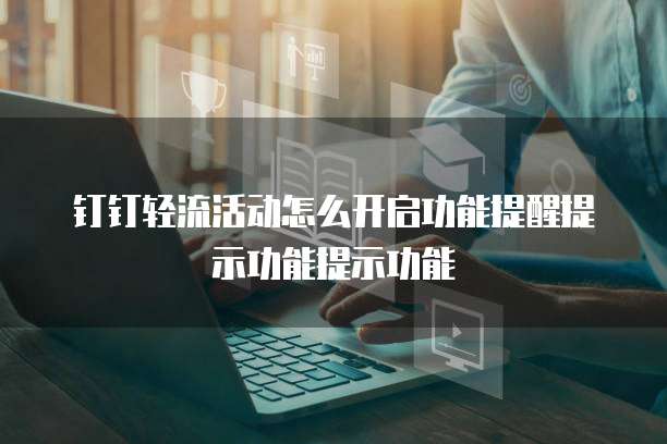 钉钉轻流活动怎么开启功能提醒提示功能提示功能