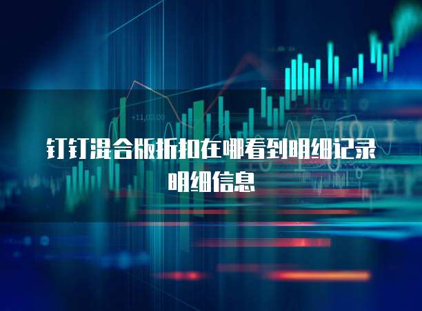 钉钉混合版折扣在哪看到明细记录明细信息