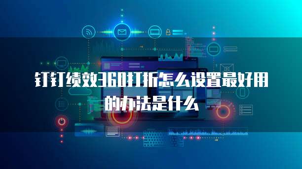 钉钉绩效360打折怎么设置最好用的办法是什么