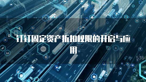 钉钉固定资产折扣权限的开启与应用