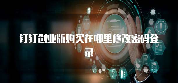 钉钉创业版购买在哪里修改密码登录