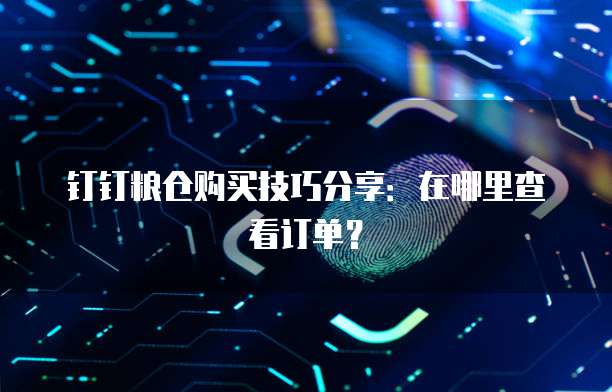 钉钉粮仓购买技巧分享：在哪里查看订单？