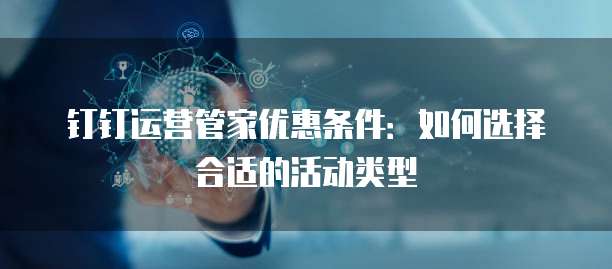钉钉运营管家优惠条件:如何选择合适的活动类型