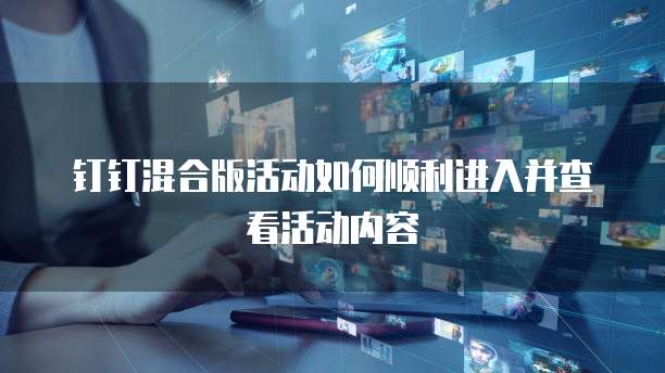 钉钉混合版活动如何顺利进入并查看活动内容