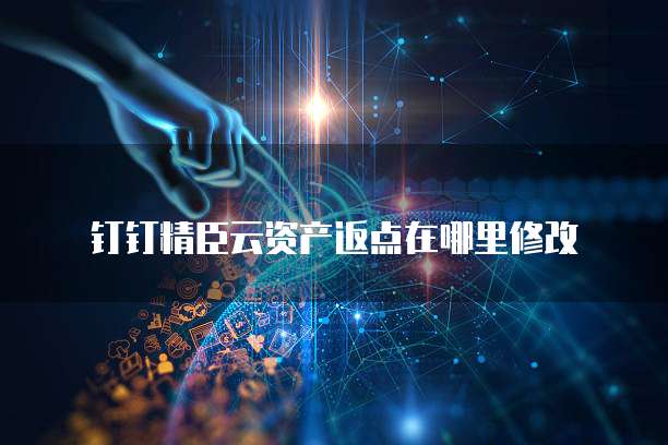 钉钉精臣云资产返点在哪里修改