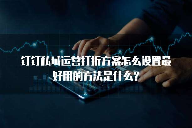钉钉私域运营打折方案怎么设置最好用的方法是什么？