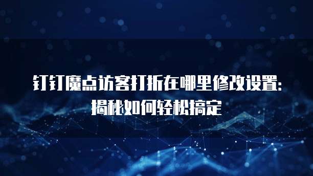 钉钉魔点访客打折在哪里修改设置:揭秘如何轻松搞定