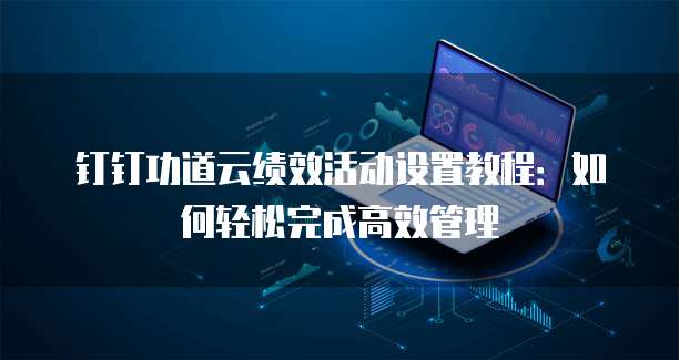 钉钉功道云绩效活动设置教程:如何轻松完成高效管理